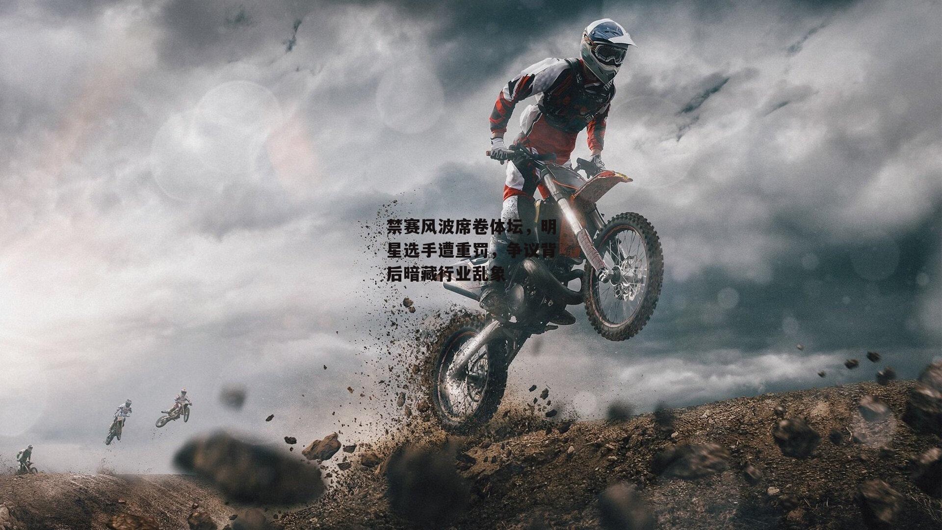 禁赛风波席卷体坛，明星选手遭重罚，争议背后暗藏行业乱象